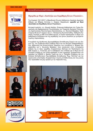 ISSN 2585-2620
Connect|Communicate|Collaborate
2016-2017
Την Κυριακή 19/11/2017 η Μακεδονική Ένωση Καθηγητών Αγγλικής Δημόσιας
Α/θμιας και Β/θμιας Εκπ/σης ν. Σερρών διοργάνωσε ημερίδα με θέμα
«Δυσλεξία και Εκμάθηση Ξένων Γλωσσών».
Kεντρικοί ομιλητές, η κ. Θωμαή Αλεξίου, Επίκουρη Καθηγήτρια στο Τμήμα Θε-
ωρητικής και Εφαρμοσμένης Γλωσσολογίας του Τμήματος Αγγλικής Γλώσσας,
του Αριστοτελείου Πανεπιστημίου Θεσσαλονίκης, η κ. Φωτεινή Μακράκη, Προϊ-
σταμένη ΚΕ.Δ.Δ.Υ Σερρών και ο κ. Παναγιώτης Κωνσταντινίδης, Καθηγητή Αγ-
γλικής Γλώσσας με ΜΑ στην Ειδική Αγωγή, οι οποίοι προσέγγισαν το θέμα των
μαθησιακών δυσκολιών και της εκμάθησης των ξένων γλωσσών με εμπεριστα-
τωμένες παρουσιάσεις.
Η συμβολή της Διεύθυνσης Δευτεροβάθμιας Εκπαίδευσης Σερρών και των Δο-
μών της, του Συμβουλευτικού Σταθμού Νέων και του Κέντρου Διαφοροδιάγνω-
σης, Διάγνωσης και Αντιμετώπισης, διαμέσου των υπευθύνων κ. Φωφώς Κα-
ραμανίδου και κ. Φωτεινής Μακράκη, ήταν καταλυτική στην επιτυχημένη
έκβαση της εν λόγω ημερίδας. Ευχαριστούμε ιδιαίτερα τον Προϊστάμενο της
ΔΔΕ Σερρών, κ. Τενεκετζή, για το ενδιαφέρον που επέδειξε για το θέμα και την
συνολική στήριξη με την οποία αγκάλιασε το όλο εγχείρημα. Ευχαριστούμε τον
πρόεδρο της ΚΕΔΗΣ κ. Βασίλη Τερζή και τον κ. Πασχάλη Στεφάνου και τον
Σύλλογο Εκπαιδευτικών Πρωτοβάθμιας Εκπαίδευσης "Εμμ. Παππάς" για την
οργανωτική υποστήριξη. Ευχαριστούμε τους/τις εκπαιδευτικούς και τους γονείς
που προσήλθαν και μας τίμησαν με την παρουσία τους.
Ημερίδα με θέμα «Δυσλεξία και Εκμάθηση Ξένων Γλωσσών».
 