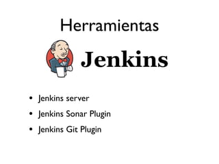 Herramientas


• Jenkins server
• Jenkins Sonar Plugin
• Jenkins Git Plugin
 