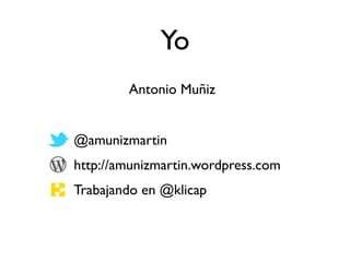 Yo
        Antonio Muñiz


@amunizmartin
http://amunizmartin.wordpress.com
Trabajando en @klicap
 