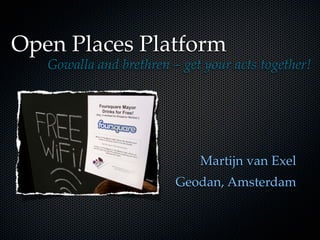 Open Places Platform
   Gowalla and brethren – get your acts together!




                             Martijn van Exel
                         Geodan, Amsterdam
 