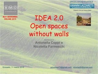 IDEA 2.0
Open spaces
without walls
Presentazione di
Antonella Coppi e
Nicoletta Farmeschi
GRIC81100Q@istruzione.it
BUY MAREMMA
ONLINE 2015
Dirigente Dott.ssa Patrizia Matini
Grosseto, 11 marzo 2015 antocoppi73@gmail.com nicomarti0@gmail.com
 