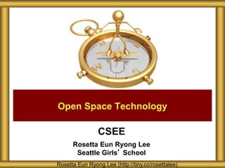 CSEE
Rosetta Eun Ryong Lee
Seattle Girls’ School
Rosetta Eun Ryong Lee (http://tiny.cc/rosettalee)
Open Space Technology
 