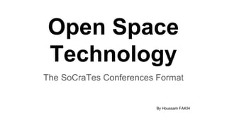 Open Space
Technology
The SoCraTes Conferences Format
By Houssam FAKIH
 