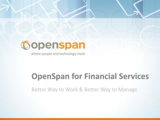OpenSpan for Financial Services
Better Way to Work & Better Way to Manage
 