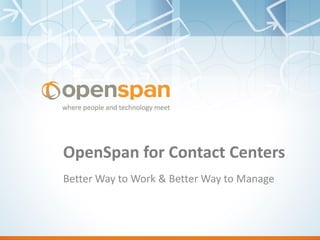OpenSpan for Contact Centers
Better Way to Work & Better Way to Manage
 