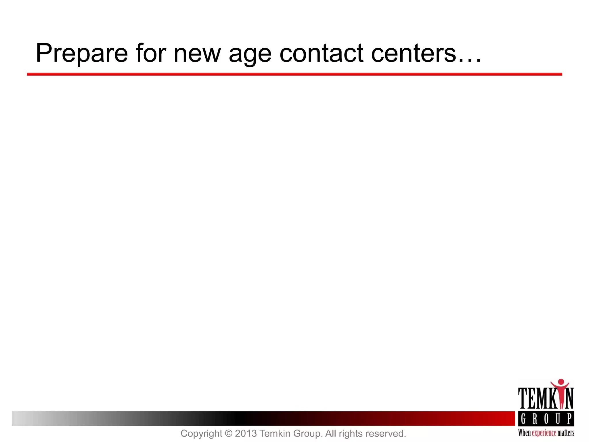 Prepare for new age contact centers…

Copyright © 2013 Temkin Group. All rights reserved.

 