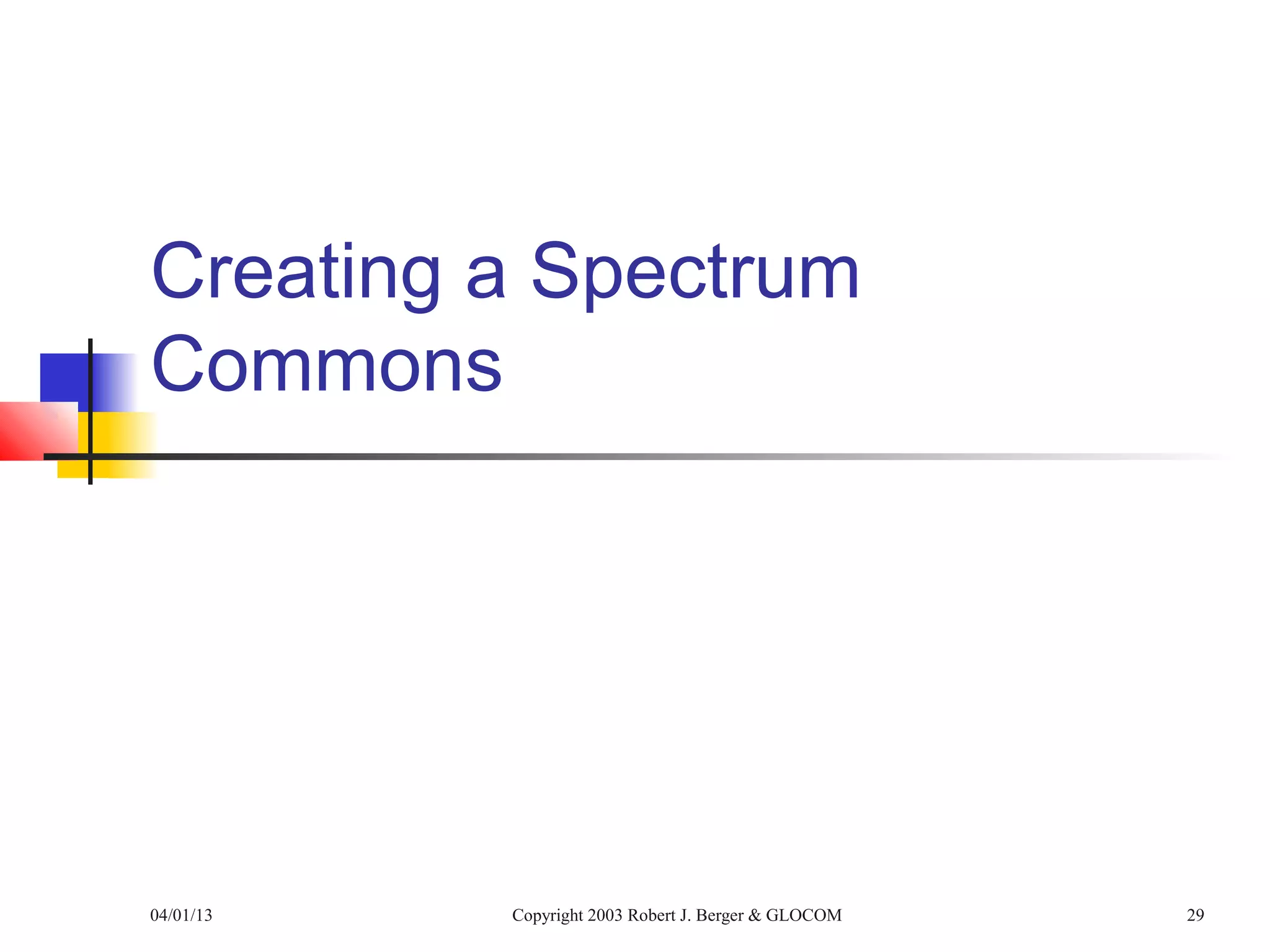 Creating a Spectrum
Commons




04/01/13   Copyright 2003 Robert J. Berger & GLOCOM   29
 