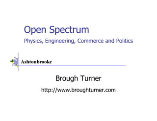 Open Spectrum
Physics, Engineering, Commerce and Politics




            Brough Turner
      http://www.broughturner.com
 