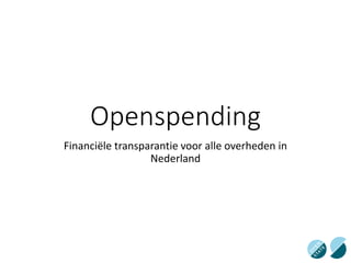 Openspending
Financiële transparantie voor alle overheden in
Nederland
 