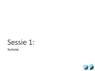 Sessie 1:
Techniek
 