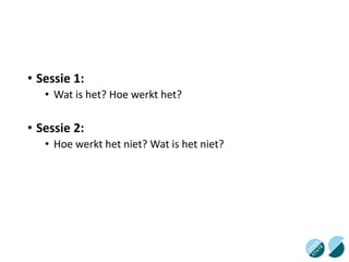 • Sessie 1:
• Wat is het? Hoe werkt het?
• Sessie 2:
• Hoe werkt het niet? Wat is het niet?
 
