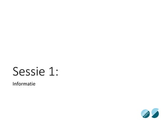 Sessie 1:
Informatie
 