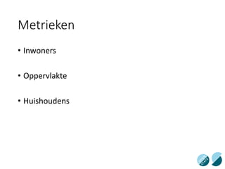 Metrieken
• Inwoners
• Oppervlakte
• Huishoudens
 