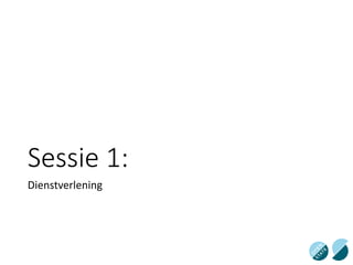 Sessie 1:
Dienstverlening
 