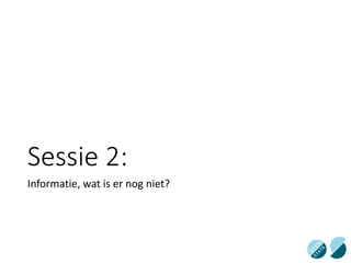 Sessie 2:
Informatie, wat is er nog niet?
 