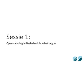 Sessie 1:
Openspending in Nederland: hoe het begon
 