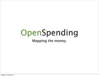 OpenSpending
                            Mapping the money.




Tuesday, 21 February 12
 