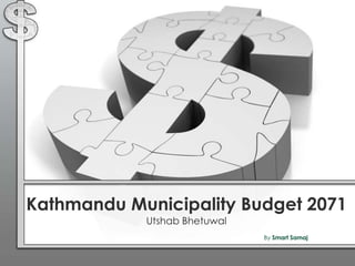 Kathmandu Municipality Budget 2071
Utshab Bhetuwal
By Smart Samaj
 