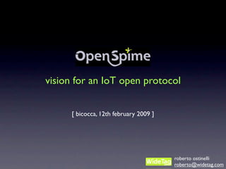 vision for an IoT open protocol


      [ bicocca, 12th february 2009 ]




                                        roberto ostinelli
                                        roberto@widetag.com
 