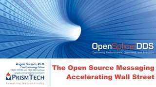 OpenSplice DDS
                                             Delivering Performance, Openness, and Freedom



    Angelo Corsaro, Ph.D.
        Chief Technology Officer
OMG RTESS and DDS SIG Co-Chair     The Open Source Messaging
  angelo.corsaro@prismtech.com

                                      Accelerating Wall Street
 