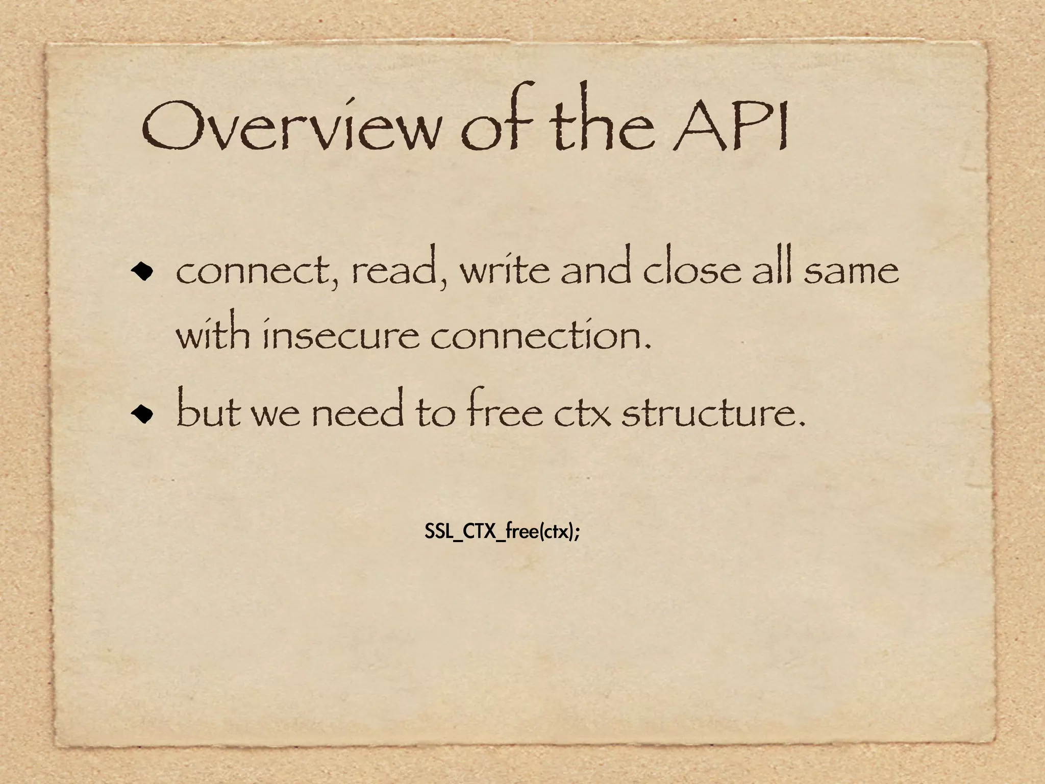 Overview of the API
 connect, read, write and close all same
 with insecure connection.
 but we need to free ctx structure.

              SSL_CTX_free(ctx);
 