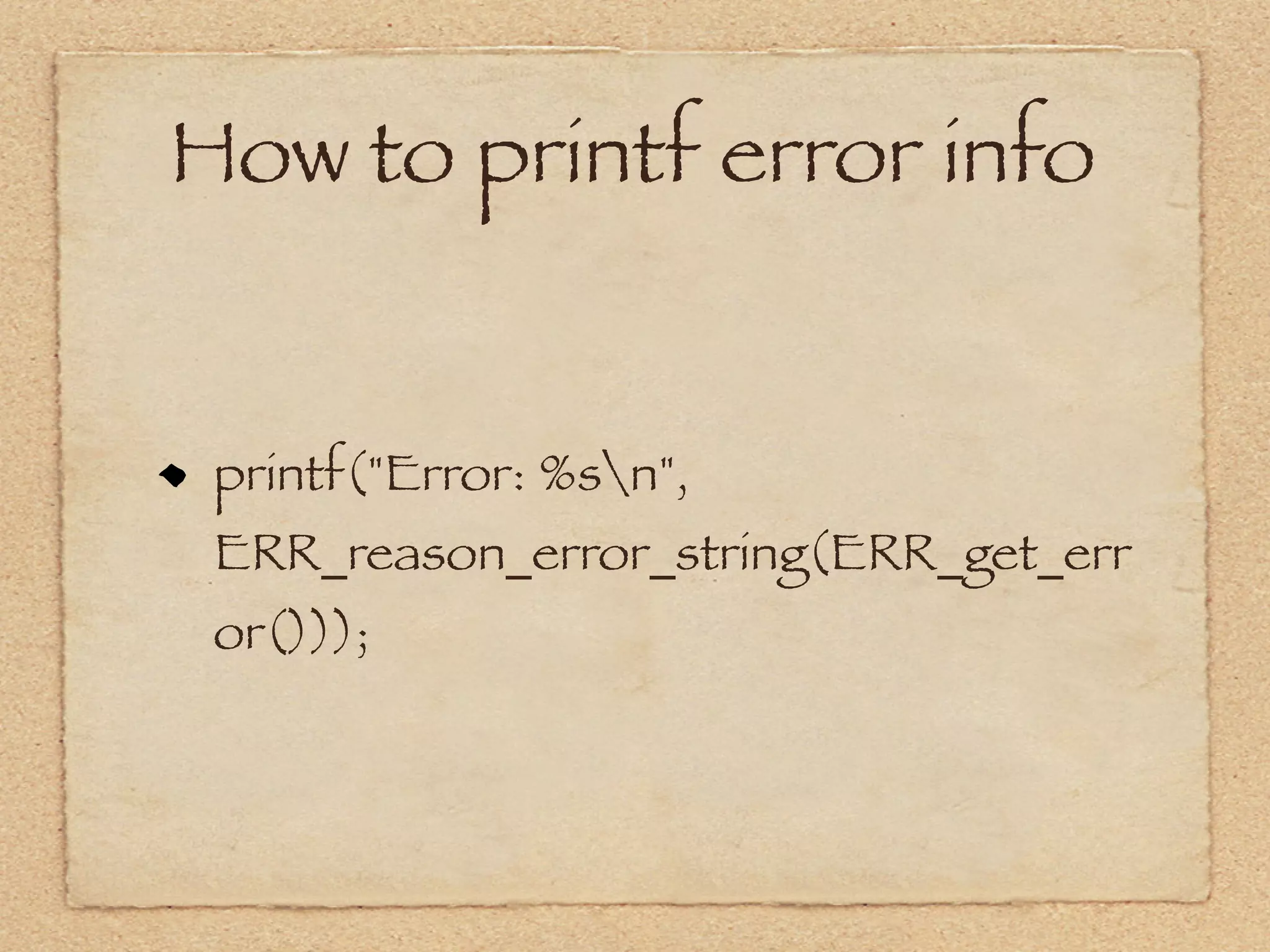 How to printf error info


 printf("Error: %sn",
 ERR_reason_error_string(ERR_get_err
 or()));
 
