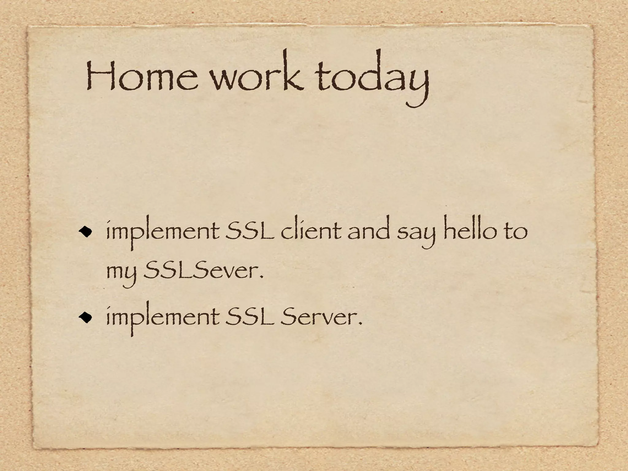 Home work today


implement SSL client and say hello to
my SSLSever.
implement SSL Server.
 