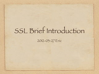 SSL Brief Introduction
       2012-03-27 Eric
 