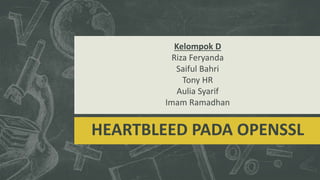 HEARTBLEED PADA OPENSSL
Kelompok D
Riza Feryanda
Saiful Bahri
Tony HR
Aulia Syarif
Imam Ramadhan
 