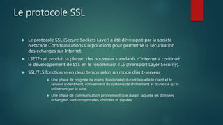 Le protocole SSL
 Le protocole SSL (Secure Sockets Layer) a été développé par la société
Netscape Communications Corporat...