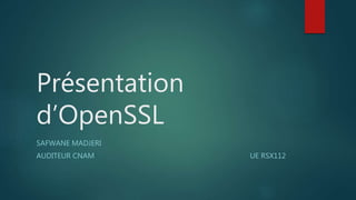 Présentation
d’OpenSSL
SAFWANE MADJERI
AUDITEUR CNAM UE RSX112
 