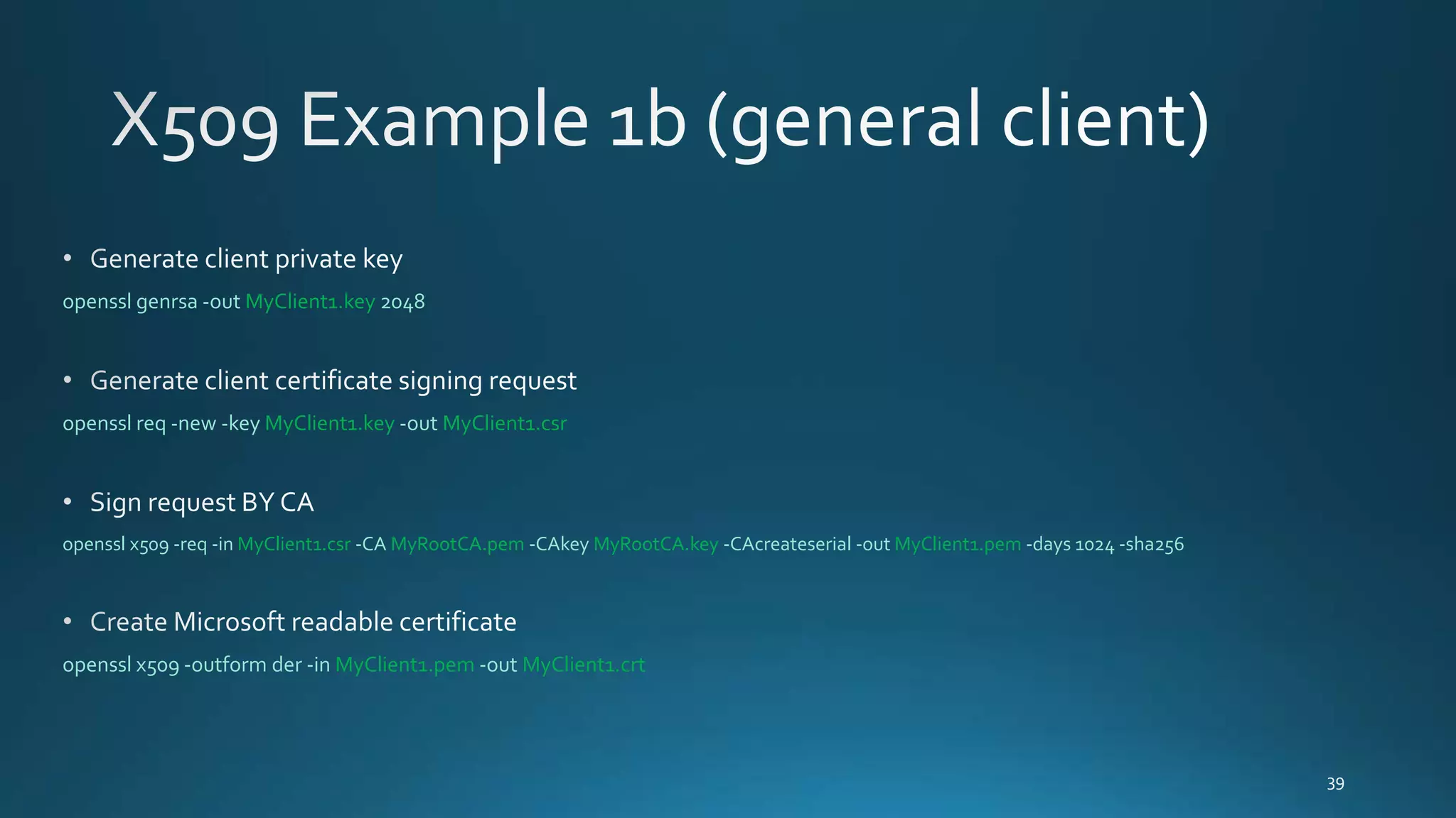 openssl genrsa -out MyClient1.key 2048
openssl req -new -key MyClient1.key -out MyClient1.csr
openssl x509 -req -in MyClient1.csr -CA MyRootCA.pem -CAkey MyRootCA.key -CAcreateserial -out MyClient1.pem -days 1024 -sha256
openssl x509 -outform der -in MyClient1.pem -out MyClient1.crt
 