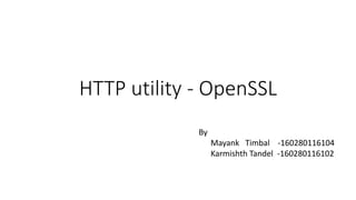 HTTP utility - OpenSSL
By
Mayank Timbal -160280116104
Karmishth Tandel -160280116102
 
