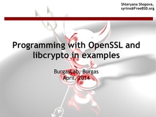 Programming with OpenSSL and
libcrypto in examples
BurgasLab, Burgas
April, 2014
Shteryana Shopova,
syrinx@FreeBSD.org
 