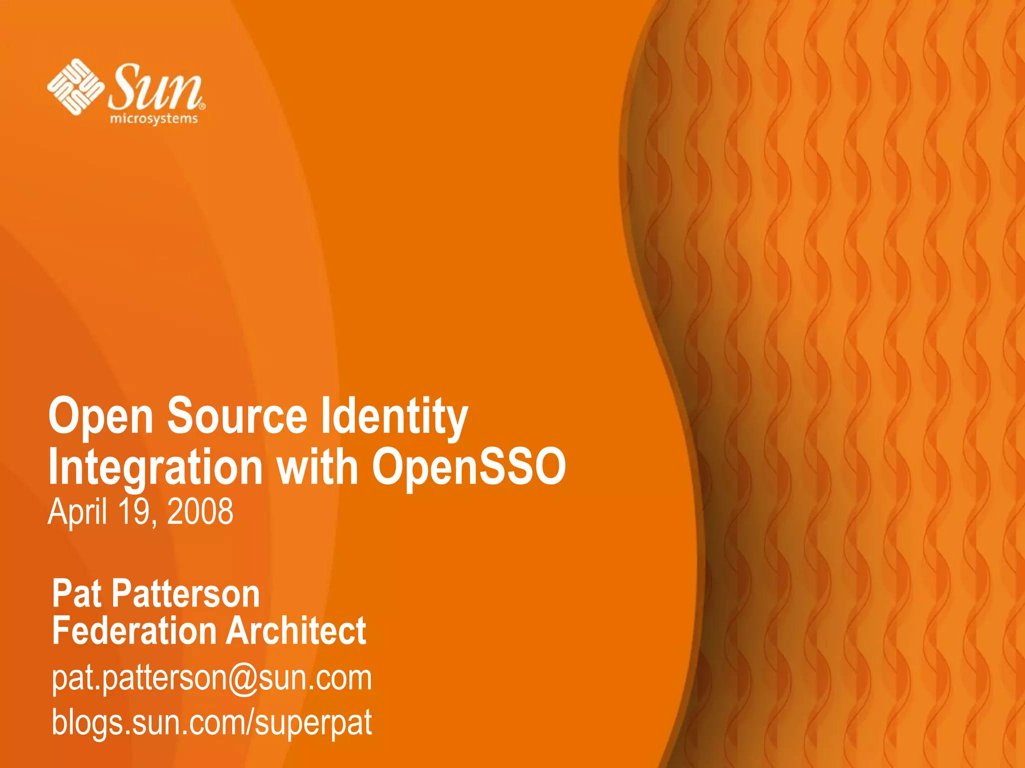 Open Source Identity
Integration with OpenSSO
April 19, 2008

Pat Patterson
Federation Architect
pat.patterson@sun.com
blogs.sun.com/superpat
 