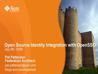 Open Source Identity Integration with OpenSSO
July 4th, 2008

Pat Patterson
Federation Architect
pat.patterson@sun.com
blogs.sun.com/superpat
 