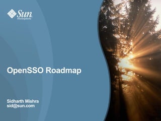 OpenSSO Roadmap


Sidharth Mishra
sid@sun.com

                  1
 