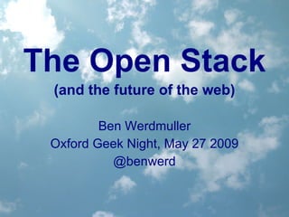 The Open Stack (and the future of the web) Ben Werdmuller Oxford Geek Night, May 27 2009 @benwerd 