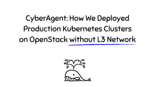 CyberAgent: How We Deployed
Production Kubernetes Clusters
on OpenStack without L3 Network
 