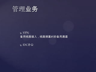管理业务


 VPN
 备用线路接入，线路拥塞时的备用通道

    IDC办公
 