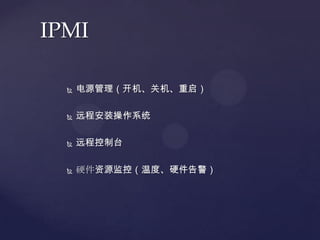IPMI

     电源管理（开机、关机、重启）

     远程安装操作系统

     远程控制台

     硬件资源监控（温度、硬件告警）
 