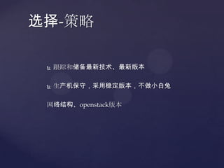 选择-策略

    跟踪和储备最新技术、最新版本

    生产机保守，采用稳定版本，不做小白兔

 网络结构、openstack版本
 
