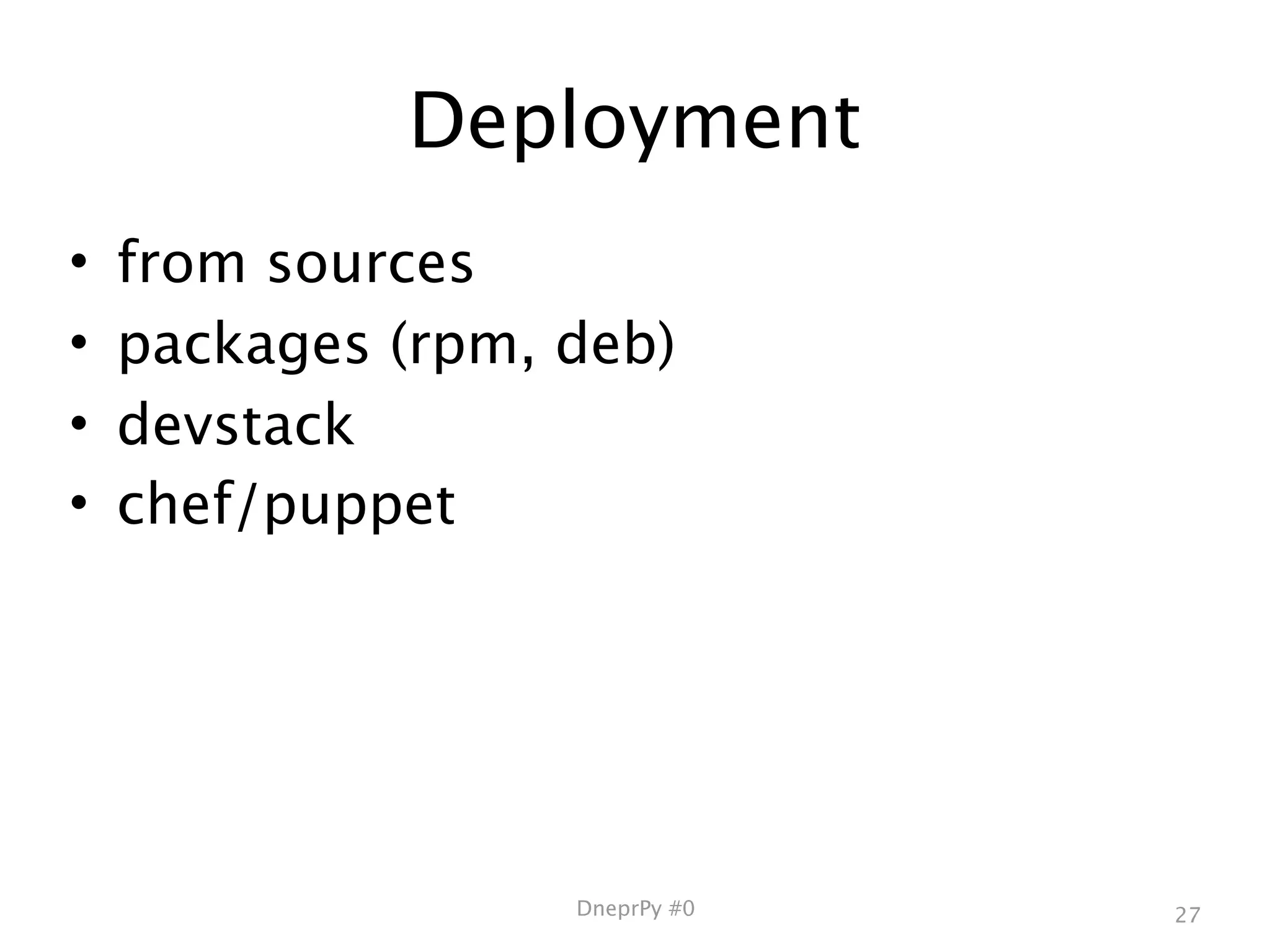 Deployment
•   from sources
•   packages (rpm, deb)
•   devstack
•   chef/puppet




                   DneprPy #0   27
 
