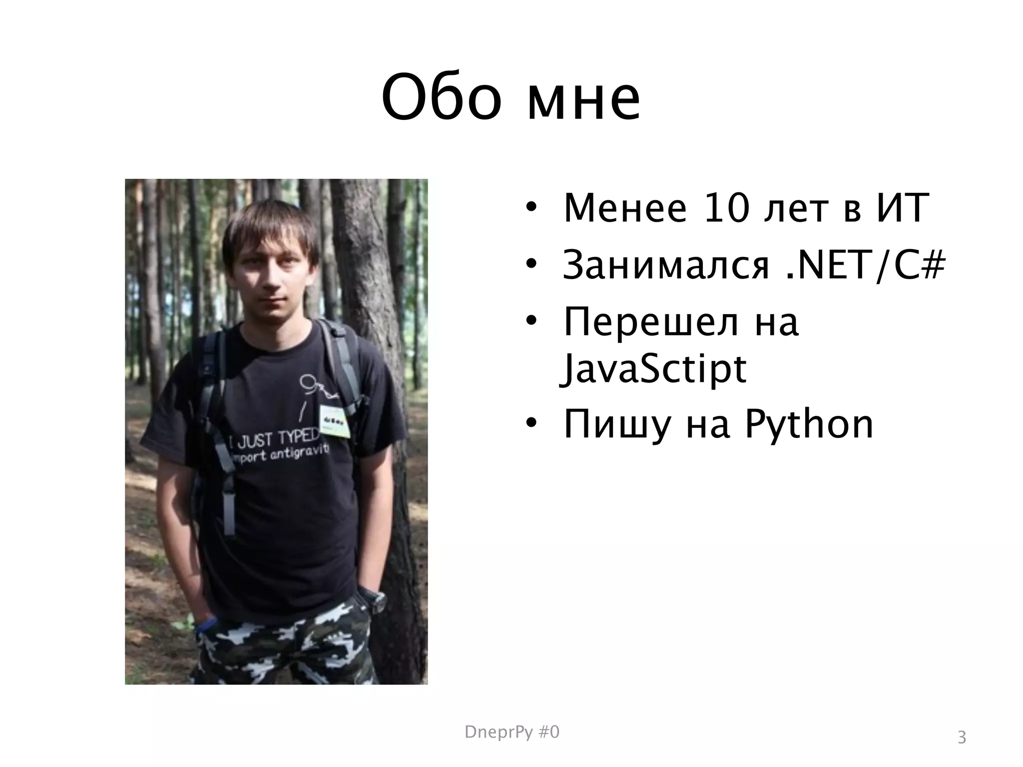 Обо мне
        • Менее 10 лет в ИТ
        • Занимался .NET/C#
        • Перешел на
          JavaSctipt
        • Пишу на Python




  DneprPy #0                  3
 