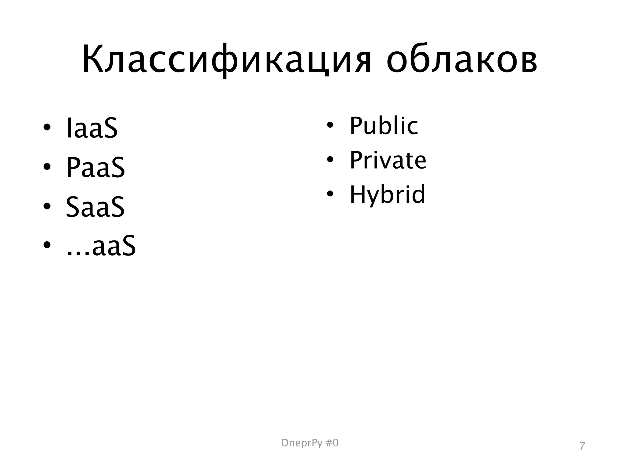 Классификация облаков
•   IaaS             • Public
•   PaaS             • Private
                     • Hybrid
•   SaaS
•   ...aaS




              DneprPy #0         7
 