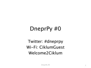 DneprPy #0

Twitter: #dneprpy
Wi-Fi: CiklumGuest
 Welcome2Ciklum

       DneprPy #0    1
 