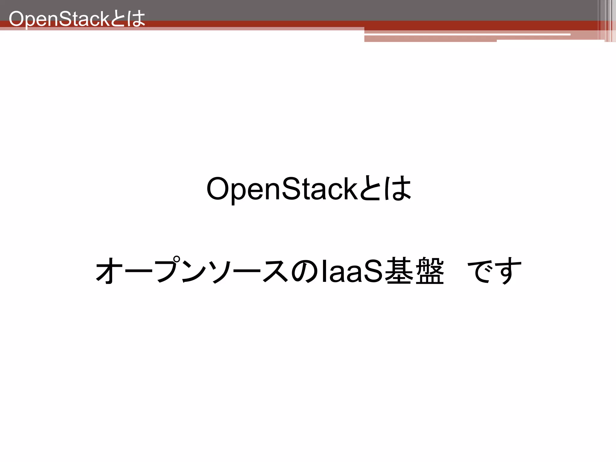 OpenStackとは




              OpenStackとは

      オープンソースのIaaS基盤 です
 