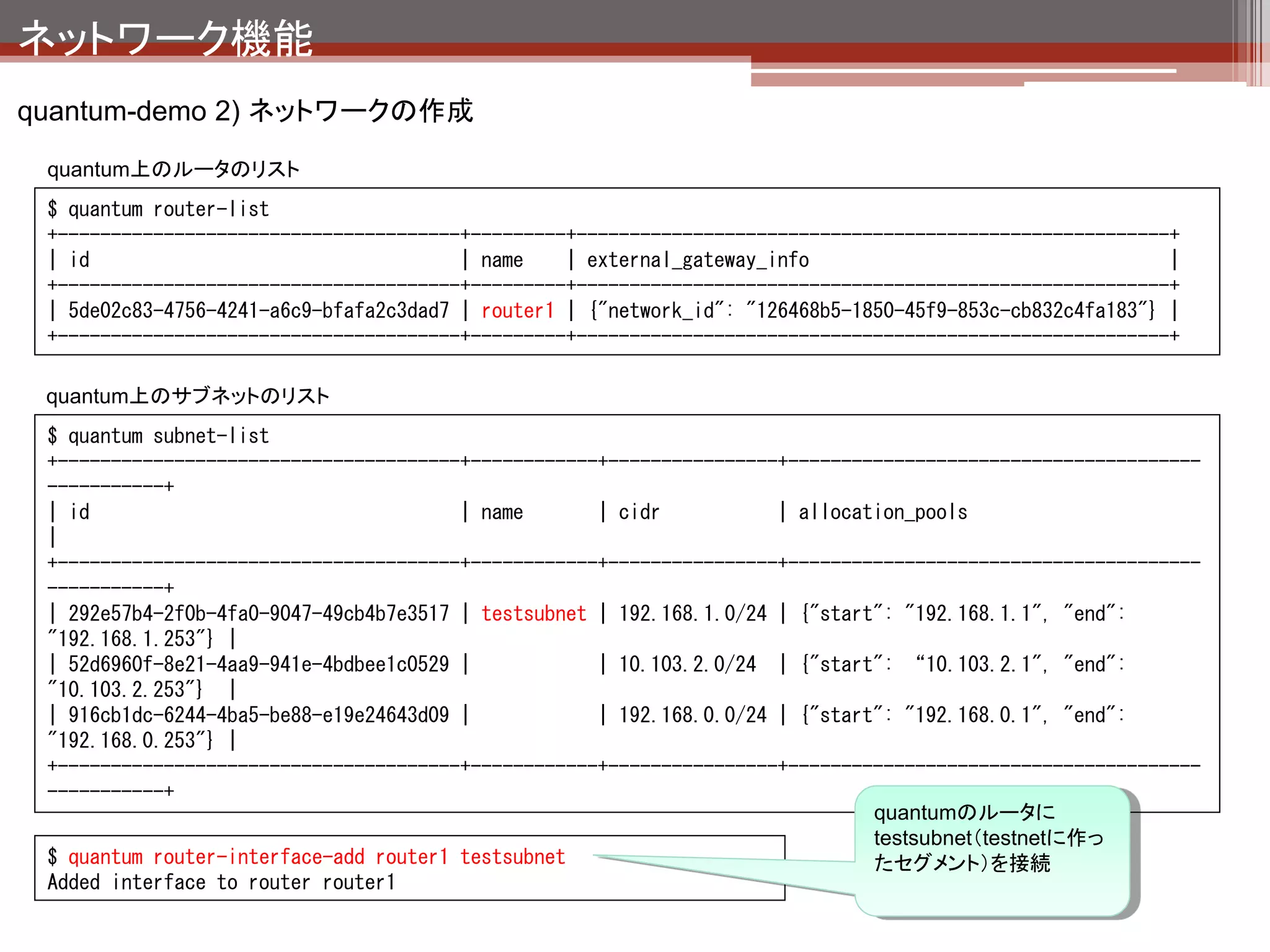 ネットワーク機能
quantum-demo 2) ネットワークの作成




                                      eth0



                                                        これでtestnet内部から
                                    ext_net             外部への通信ができ
                                                        るようになる。




                            net1              testnet




                               192.168.0.2
                        testvm
 
