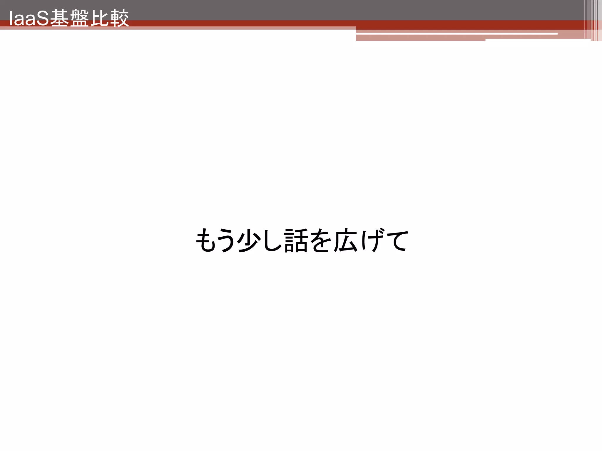 IaaS基盤比較




    クラウドだらけ。。。
    クラウド間の互換性
    はどうなる？
 
