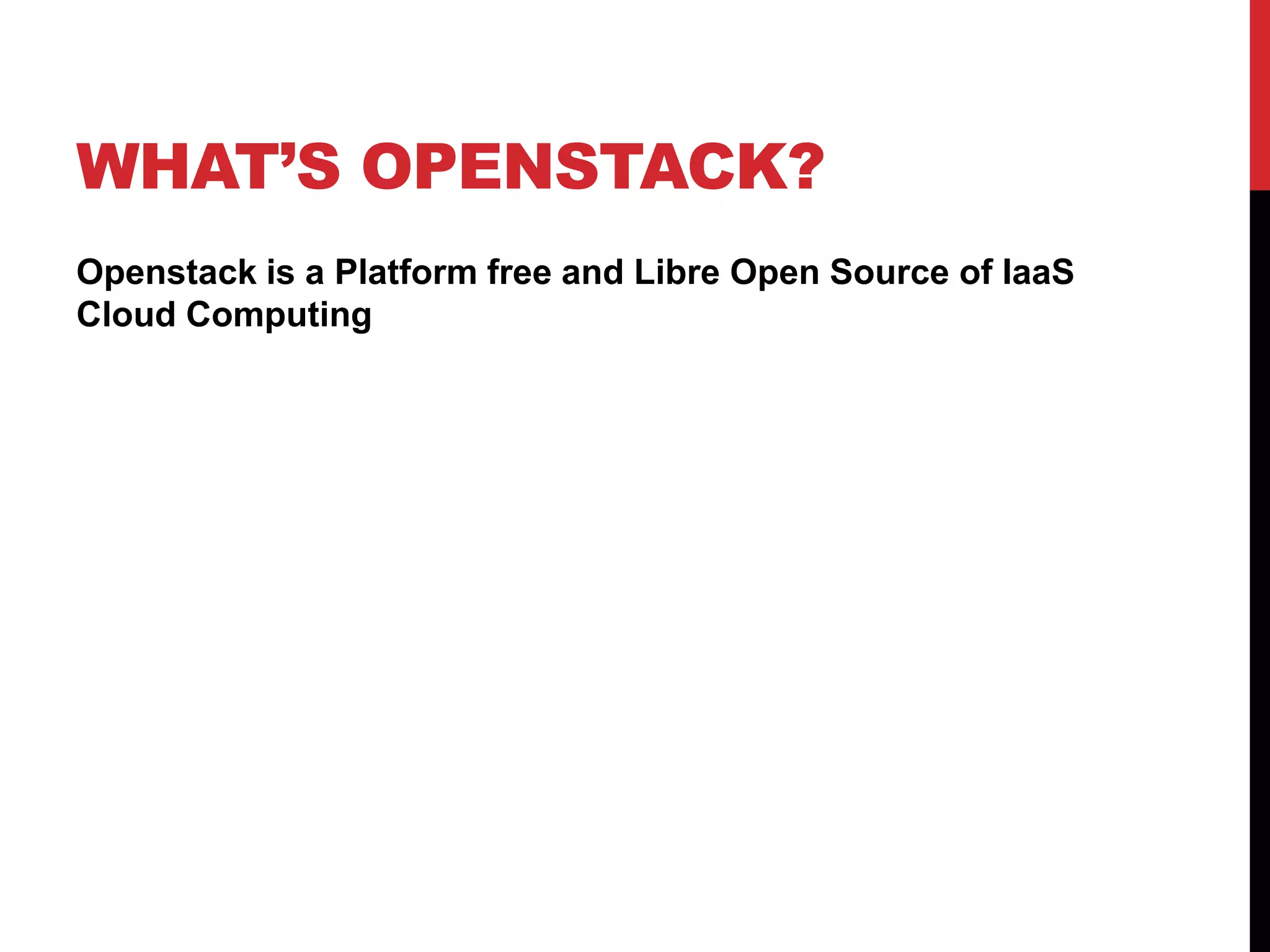 WHAT’S OPENSTACK?
Openstack is a Platform free and Libre Open Source of IaaS
Cloud Computing
 